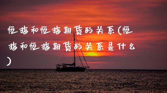 恒指和恒指期货的关系(恒指和恒指期货的关系是什么)_https://www.yunyouns.com_恒生指数_第1张