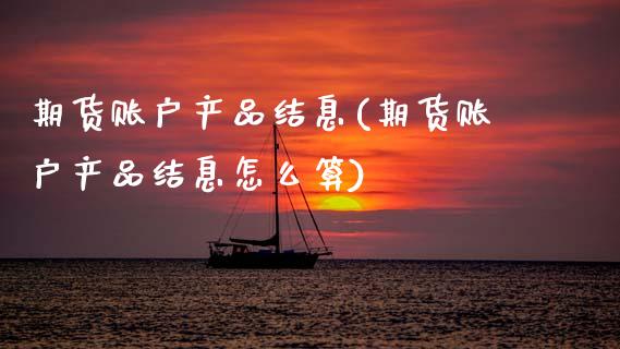 期货账户产品结息(期货账户产品结息怎么算)_恒生指数_第1张_原油期货直播室 期货账户产品结息(期货账户产品结息怎么算)_https://www.yunyouns.com_恒生指数_第1张