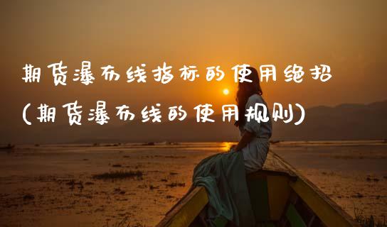 期货瀑布线指标的使用绝招(期货瀑布线的使用规则)_恒生指数_第1张_原油期货直播室 期货瀑布线指标的使用绝招(期货瀑布线的使用规则)_https://www.yunyouns.com_恒生指数_第1张
