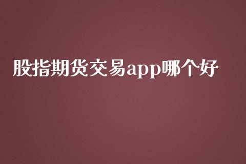 股指期货交易app哪个好_https://www.yunyouns.com_期货行情_第1张
