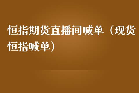 恒指期货直播间喊单（现货恒指喊单）_https://www.yunyouns.com_恒生指数_第1张