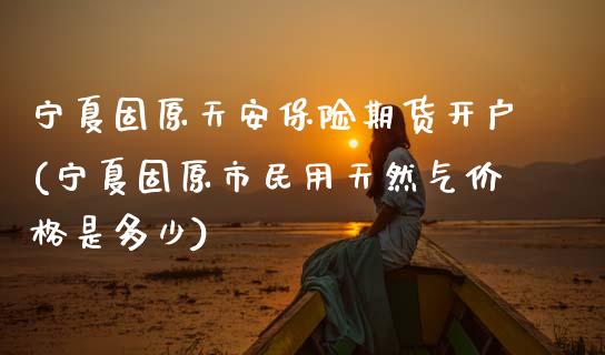 宁夏固原天安保险期货开户(宁夏固原市民用天然气价格是多少)_期货行情_第1张_原油期货直播室 宁夏固原天安保险期货开户(宁夏固原市民用天然气价格是多少)_https://www.yunyouns.com_期货行情_第1张