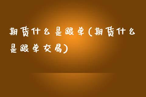 期货什么是跟单(期货什么是跟单交易)_期货行情_第1张_原油期货直播室 期货什么是跟单(期货什么是跟单交易)_https://www.yunyouns.com_期货行情_第1张