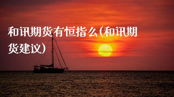和讯期货有恒指么(和讯期货建议)_https://www.yunyouns.com_期货行情_第1张