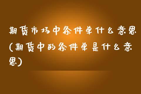 期货市场中条件单什么意思(期货中的条件单是什么意思)_期货行情_第1张_原油期货直播室 期货市场中条件单什么意思(期货中的条件单是什么意思)_https://www.yunyouns.com_期货行情_第1张