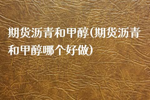期货沥青和甲醇(期货沥青和甲醇哪个好做)_https://www.yunyouns.com_恒生指数_第1张