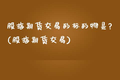 股指期货交易的标的物是?(股指期货交易)_https://www.yunyouns.com_恒生指数_第1张