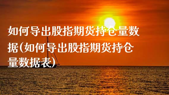 如何导出股指期货持仓量数据(如何导出股指期货持仓量数据表)_https://www.yunyouns.com_期货直播_第1张