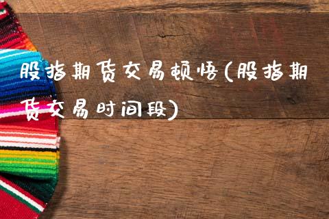 股指期货交易顿悟(股指期货交易时间段)_期货直播_第1张_原油期货直播室 股指期货交易顿悟(股指期货交易时间段)_https://www.yunyouns.com_期货直播_第1张