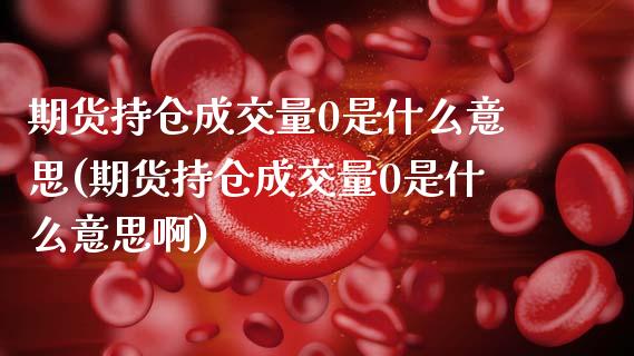 期货持仓成交量0是什么意思(期货持仓成交量0是什么意思啊)_恒生指数_第1张_原油期货直播室 期货持仓成交量0是什么意思(期货持仓成交量0是什么意思啊)_https://www.yunyouns.com_恒生指数_第1张