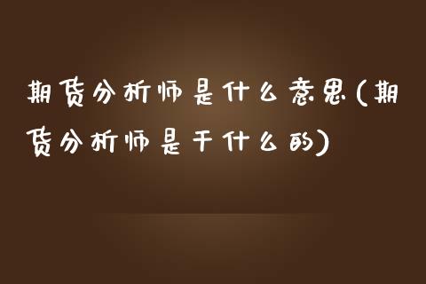 期货分析师是什么意思(期货分析师是干什么的)_期货直播_第1张_原油期货直播室 期货分析师是什么意思(期货分析师是干什么的)_https://www.yunyouns.com_期货直播_第1张