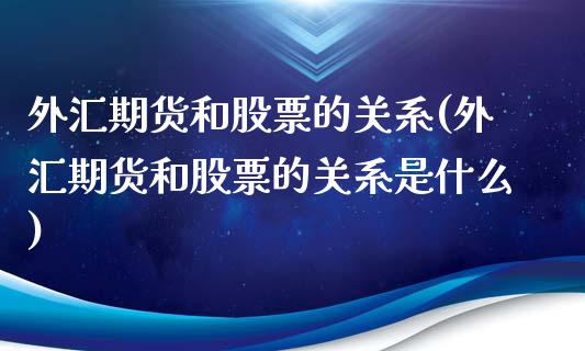 外汇期货和股票的关系(外汇期货和股票的关系是什么)_https://www.yunyouns.com_期货直播_第1张