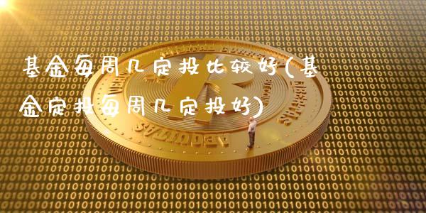 基金每周几定投比较好(基金定投每周几定投好)_https://www.yunyouns.com_期货直播_第1张