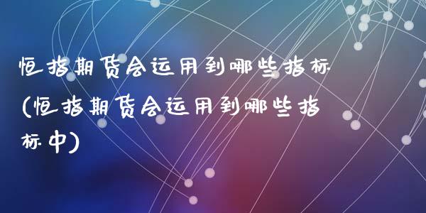 恒指期货会运用到哪些指标(恒指期货会运用到哪些指标中)_https://www.yunyouns.com_股指期货_第1张