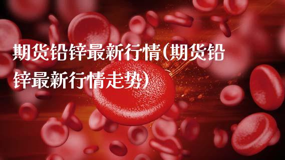期货铅锌最新行情(期货铅锌最新行情走势)_期货行情_第1张_原油期货直播室 期货铅锌最新行情(期货铅锌最新行情走势)_https://www.yunyouns.com_期货行情_第1张