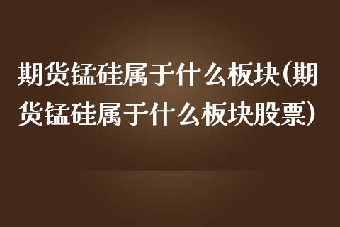 期货锰硅属于什么板块(期货锰硅属于什么板块股票)_https://www.yunyouns.com_恒生指数_第1张