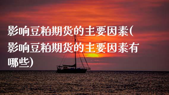 影响豆粕期货的主要因素(影响豆粕期货的主要因素有哪些)_https://www.yunyouns.com_股指期货_第1张