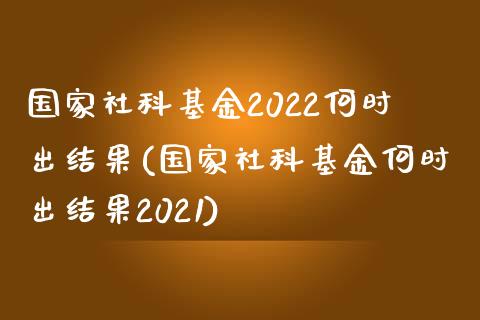 国家社科基金2022何时出结果(国家社科基金何时出结果2021)_https://www.yunyouns.com_股指期货_第1张