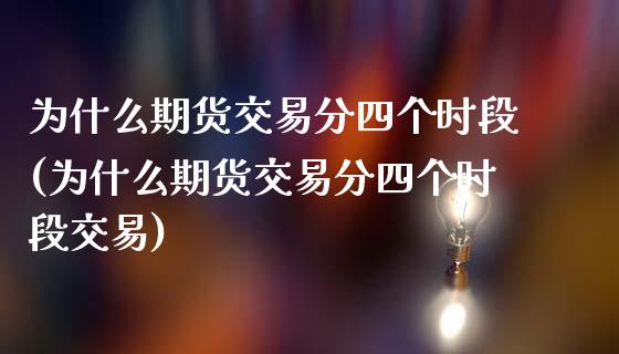 为什么期货交易分四个时段(为什么期货交易分四个时段交易)_https://www.yunyouns.com_股指期货_第1张