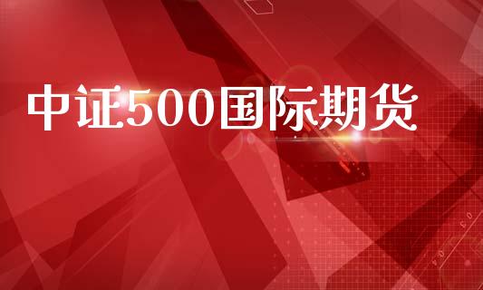 中证500国际期货_https://www.yunyouns.com_期货行情_第1张