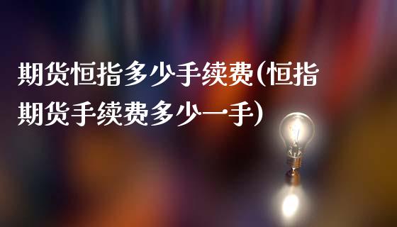 期货恒指多少手续费(恒指期货手续费多少一手)_股指期货_第1张_原油期货直播室 期货恒指多少手续费(恒指期货手续费多少一手)_https://www.yunyouns.com_股指期货_第1张