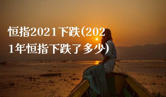 恒指2021下跌(2021年恒指下跌了多少)_https://www.yunyouns.com_期货直播_第1张