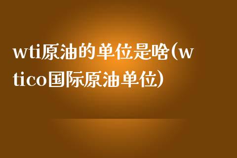 wti原油的单位是啥(wtico国际原油单位)_https://www.yunyouns.com_恒生指数_第1张