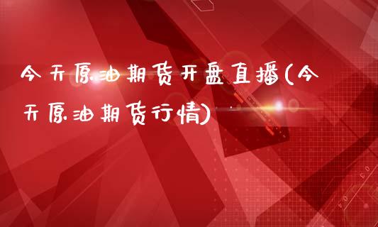 今天原油期货开盘直播(今天原油期货行情)_https://www.yunyouns.com_恒生指数_第1张
