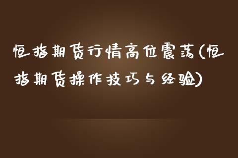 恒指期货行情高位震荡(恒指期货操作技巧与经验)_https://www.yunyouns.com_期货直播_第1张