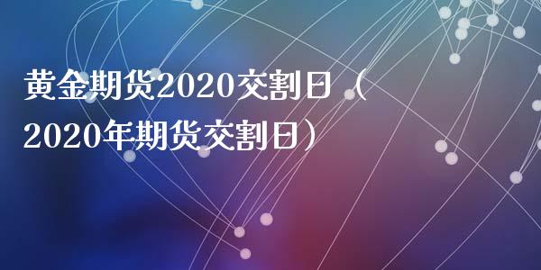 黄金期货2020交割日（2020年期货交割日）_https://www.yunyouns.com_期货行情_第1张