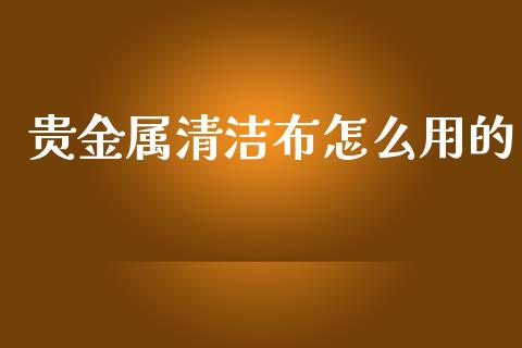 贵金属清洁布怎么用的_https://www.yunyouns.com_恒生指数_第1张