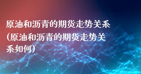 原油和沥青的期货走势关系(原油和沥青的期货走势关系如何)_https://www.yunyouns.com_期货行情_第1张