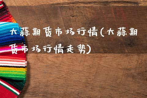 大蒜期货市场行情(大蒜期货市场行情走势)_股指期货_第1张_原油期货直播室 大蒜期货市场行情(大蒜期货市场行情走势)_https://www.yunyouns.com_股指期货_第1张