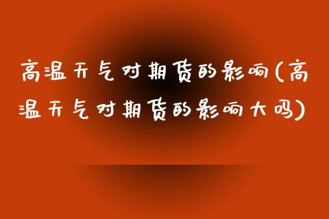 高温天气对期货的影响(高温天气对期货的影响大吗)_期货直播_第1张_原油期货直播室 高温天气对期货的影响(高温天气对期货的影响大吗)_https://www.yunyouns.com_期货直播_第1张