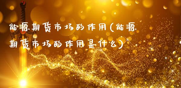能源期货市场的作用(能源期货市场的作用是什么)_https://www.yunyouns.com_恒生指数_第1张