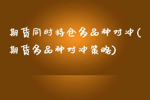 期货同时持仓多品种对冲(期货多品种对冲策略)_https://www.yunyouns.com_股指期货_第1张