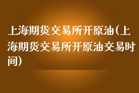 上海期货交易所开原油(上海期货交易所开原油交易时间)_期货行情_第1张_原油期货直播室 上海期货交易所开原油(上海期货交易所开原油交易时间)_https://www.yunyouns.com_期货行情_第1张