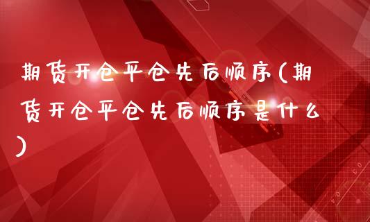 期货开仓平仓先后顺序(期货开仓平仓先后顺序是什么)_https://www.yunyouns.com_期货直播_第1张