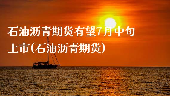 石油沥青期货有望7月中旬上市(石油沥青期货)_期货直播_第1张_原油期货直播室 石油沥青期货有望7月中旬上市(石油沥青期货)_https://www.yunyouns.com_期货直播_第1张
