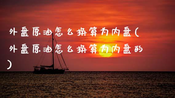 外盘原油怎么换算为内盘(外盘原油怎么换算为内盘的)_https://www.yunyouns.com_恒生指数_第1张