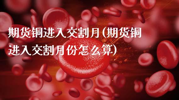 期货铜进入交割月(期货铜进入交割月份怎么算)_恒生指数_第1张_原油期货直播室 期货铜进入交割月(期货铜进入交割月份怎么算)_https://www.yunyouns.com_恒生指数_第1张