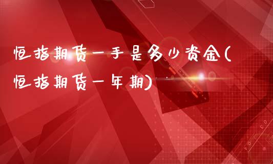 恒指期货一手是多少资金(恒指期货一年期)_https://www.yunyouns.com_期货直播_第1张