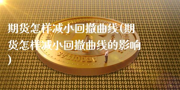 期货怎样减小回撤曲线(期货怎样减小回撤曲线的影响)_股指期货_第1张_原油期货直播室 期货怎样减小回撤曲线(期货怎样减小回撤曲线的影响)_https://www.yunyouns.com_股指期货_第1张