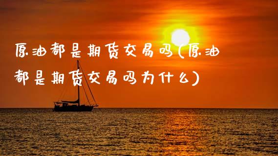 原油都是期货交易吗(原油都是期货交易吗为什么)_期货行情_第1张_原油期货直播室 原油都是期货交易吗(原油都是期货交易吗为什么)_https://www.yunyouns.com_期货行情_第1张