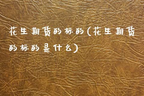 花生期货的标的(花生期货的标的是什么)_股指期货_第1张_原油期货直播室 花生期货的标的(花生期货的标的是什么)_https://www.yunyouns.com_股指期货_第1张