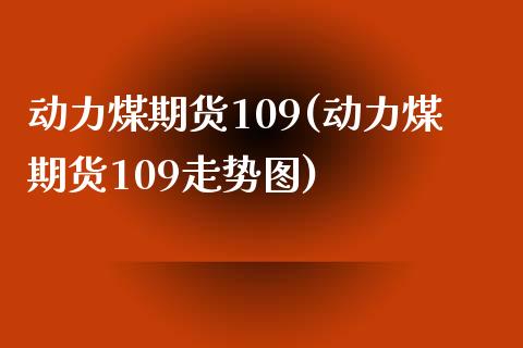 动力煤期货109(动力煤期货109走势图)_https://www.yunyouns.com_恒生指数_第1张