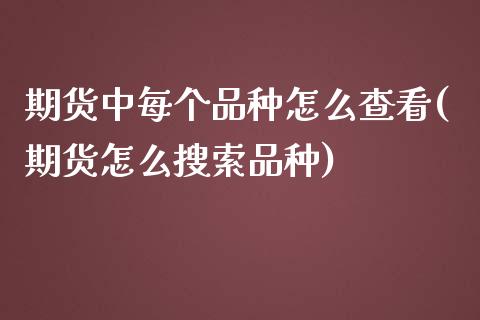 期货中每个品种怎么查看(期货怎么搜索品种)_https://www.yunyouns.com_股指期货_第1张