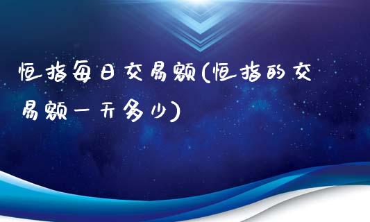 恒指每日交易额(恒指的交易额一天多少)_https://www.yunyouns.com_恒生指数_第1张