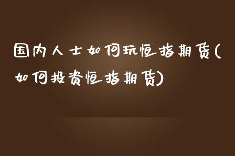 国内人士如何玩恒指期货(如何投资恒指期货)_https://www.yunyouns.com_期货行情_第1张