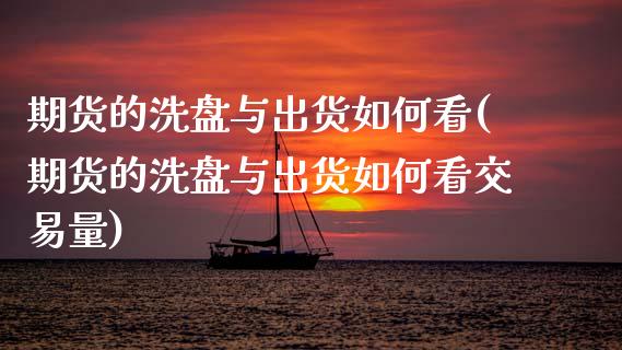 期货的洗盘与出货如何看(期货的洗盘与出货如何看交易量)_https://www.yunyouns.com_股指期货_第1张